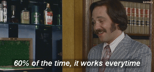 60-Percent-Of-The-Time-It-Works-Everytime-Anchorman-Gif.gif